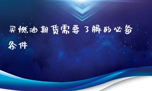 买燃油期货需要了解的必备条件_https://www.lcjysmgs.com_黄金期货直播喊单_第1张