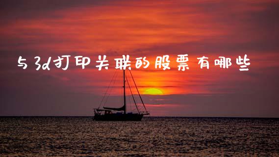 与3d打印关联的股票有哪些_https://www.lcjysmgs.com_恒指直播平台_第1张