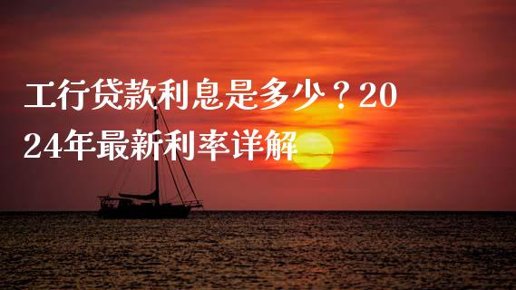 工行贷款利息是多少？2024年最新利率详解_https://www.lcjysmgs.com_恒指直播平台_第1张