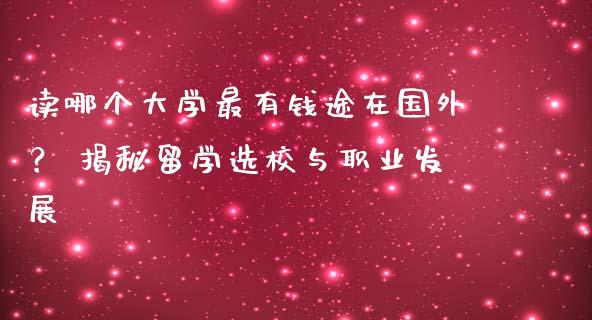 读哪个大学最有钱途在国外? 揭秘留学选校与职业发展_黄金期货直播喊单_第1张_恒生指数直播_恒指直播平台_德指行情直播_黄金期货直播喊单 读哪个大学最有钱途在国外? 揭秘留学选校与职业发展_https://www.lcjysmgs.com_黄金期货直播喊单_第1张