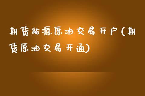 期货能源原油交易开户(期货原油交易开通)_https://www.lcjysmgs.com_黄金期货直播喊单_第1张