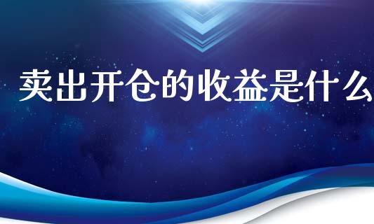 卖出开仓的收益是什么_https://www.lcjysmgs.com_德指行情直播_第1张