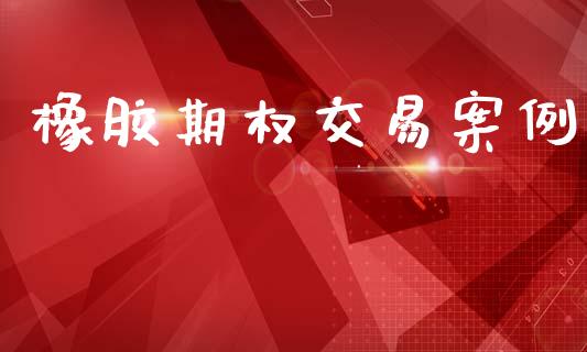 橡胶期权交易案例_https://www.lcjysmgs.com_德指行情直播_第1张