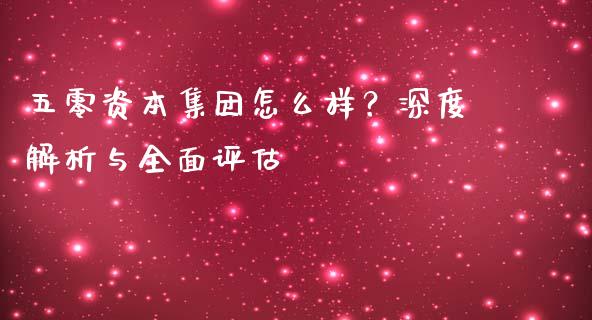五零资本集团怎么样？深度解析与全面评估_https://www.lcjysmgs.com_恒生指数直播_第1张