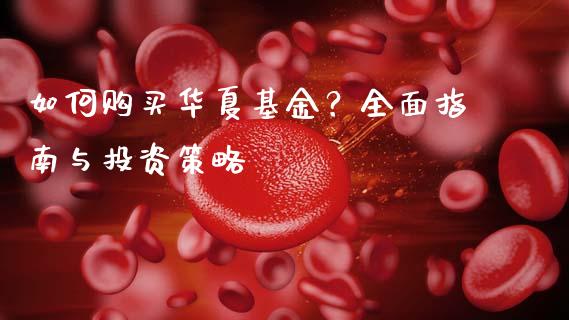 如何购买华夏基金？全面指南与投资策略_https://www.lcjysmgs.com_黄金期货直播喊单_第1张