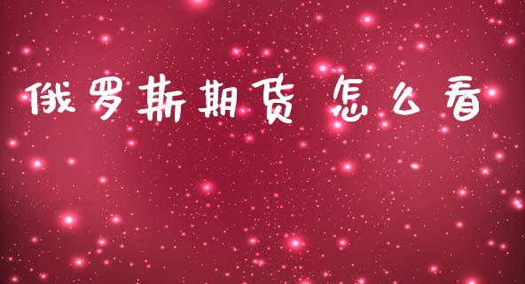 俄罗斯期货 怎么看_https://www.lcjysmgs.com_黄金期货直播喊单_第1张