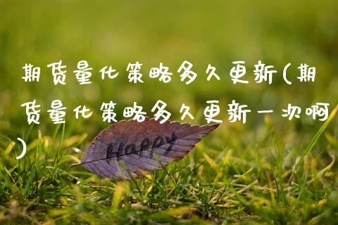 期货量化策略多久更新(期货量化策略多久更新一次啊)_https://www.lcjysmgs.com_黄金期货直播喊单_第1张