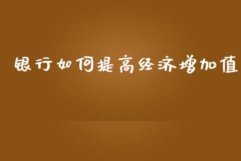 银行如何提高经济增加值_https://www.lcjysmgs.com_恒生指数直播_第1张