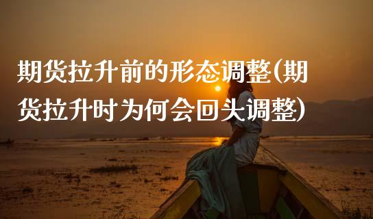 期货拉升前的形态调整(期货拉升时为何会回头调整)_https://www.lcjysmgs.com_恒指直播平台_第1张