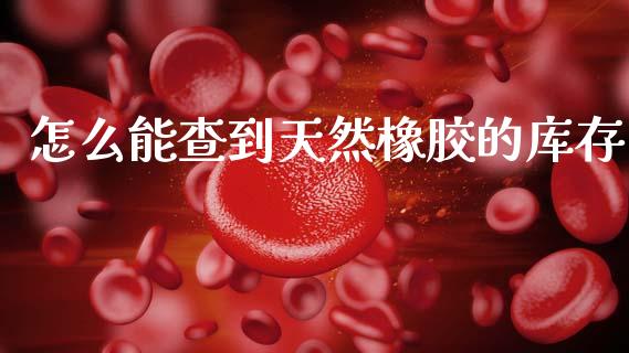怎么能查到天然橡胶的库存_https://www.lcjysmgs.com_恒指直播平台_第1张