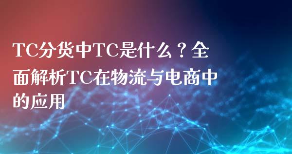 TC分货中TC是什么？全面解析TC在物流与电商中的应用_https://www.lcjysmgs.com_德指行情直播_第1张