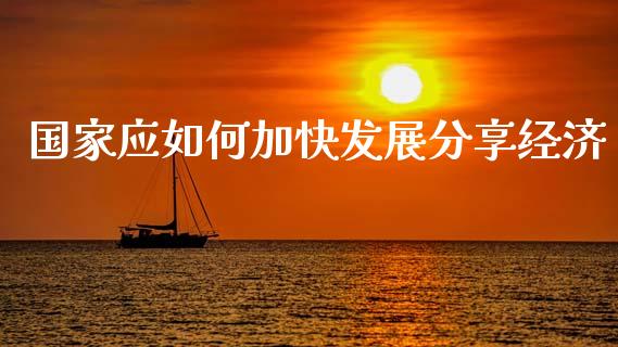 国家应如何加快发展分享经济_https://www.lcjysmgs.com_恒指直播平台_第1张