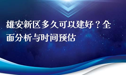 雄安新区多久可以建好？全面分析与时间预估_https://www.lcjysmgs.com_恒指直播平台_第1张