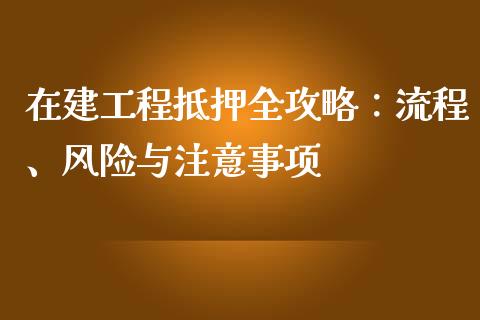 在建工程抵押全攻略：流程、风险与注意事项_https://www.lcjysmgs.com_恒生指数直播_第1张