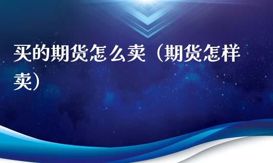 买的期货怎么卖（期货怎样卖）_https://www.lcjysmgs.com_恒生指数直播_第1张