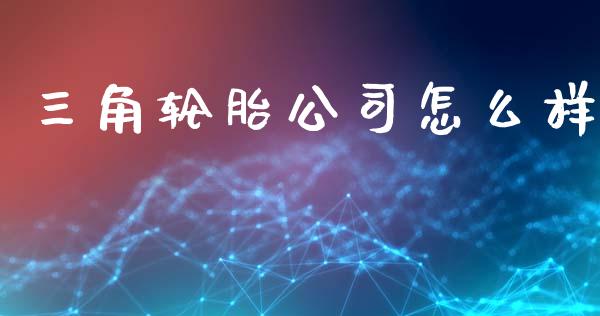 三角轮胎公司怎么样_https://www.lcjysmgs.com_恒指直播平台_第1张