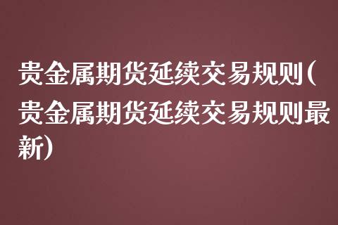 贵金属期货延续交易规则(贵金属期货延续交易规则最新)_https://www.lcjysmgs.com_恒生指数直播_第1张