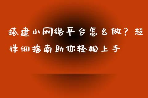 搭建小网络平台怎么做？超详细指南助你轻松上手_https://www.lcjysmgs.com_恒指直播平台_第1张