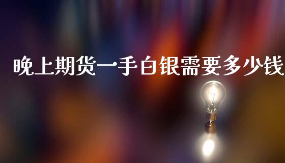 晚上期货一手白银需要多少钱_https://www.lcjysmgs.com_恒指直播平台_第1张