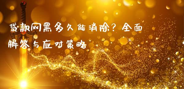 贷款网黑多久能消除?全面解答与应对策略_恒生指数直播_第1张_恒生指数直播_恒指直播平台_德指行情直播_黄金期货直播喊单 贷款网黑多久能消除?全面解答与应对策略_https://www.lcjysmgs.com_恒生指数直播_第1张