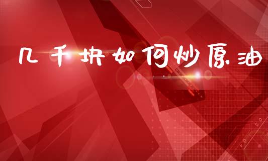 几千块如何炒原油_https://www.lcjysmgs.com_恒生指数直播_第1张