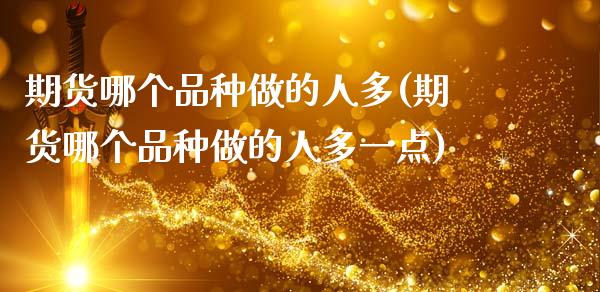 期货哪个品种做的人多(期货哪个品种做的人多一点)_https://www.lcjysmgs.com_德指行情直播_第1张