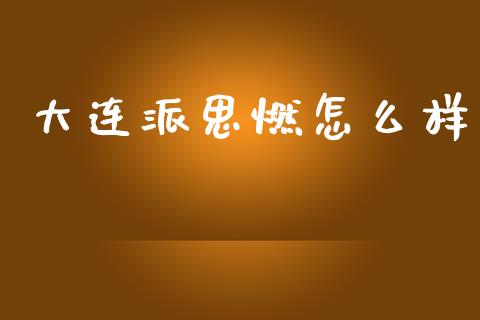 大连派思燃怎么样_https://www.lcjysmgs.com_恒指直播平台_第1张