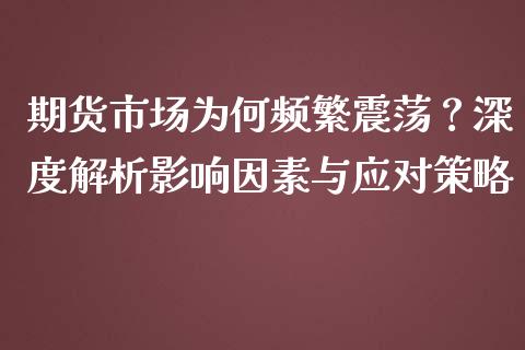 期货市场为何频繁震荡？深度解析影响因素与应对策略_https://www.lcjysmgs.com_黄金期货直播喊单_第1张