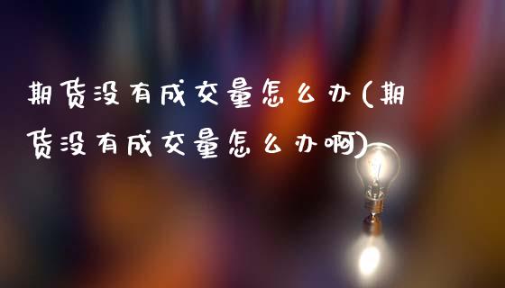 期货没有成交量怎么办(期货没有成交量怎么办啊)_https://www.lcjysmgs.com_德指行情直播_第1张