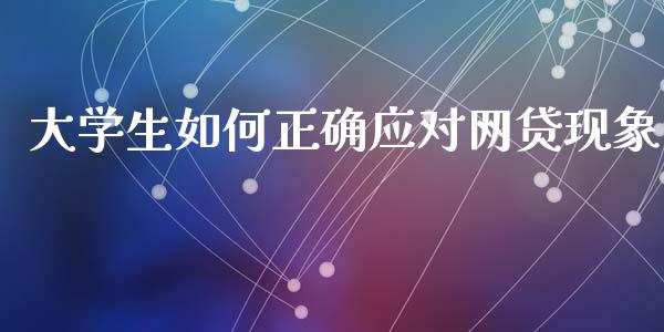 大学生如何正确应对网贷现象_https://www.lcjysmgs.com_恒指直播平台_第1张