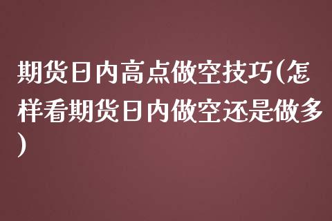 期货日内高点做空技巧(怎样看期货日内做空还是做多)_https://www.lcjysmgs.com_恒生指数直播_第1张