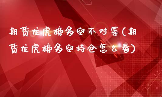 期货龙虎榜多空不对等(期货龙虎榜多空持仓怎么看)_https://www.lcjysmgs.com_恒指直播平台_第1张