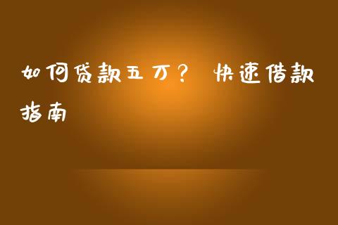 如何贷款五万？ 快速借款指南_https://www.lcjysmgs.com_德指行情直播_第1张