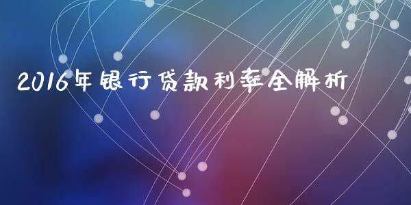2016年银行贷款利率全解析_https://www.lcjysmgs.com_黄金期货直播喊单_第1张