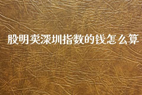 股明卖深圳指数的钱怎么算_https://www.lcjysmgs.com_恒指直播平台_第1张