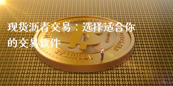 现货沥青交易：选择适合你的交易软件_https://www.lcjysmgs.com_德指行情直播_第1张