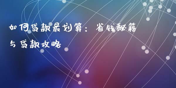 如何贷款最划算：省钱秘籍与贷款攻略_https://www.lcjysmgs.com_恒指直播平台_第1张