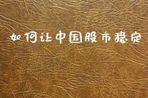 如何让中国股市稳定_https://www.lcjysmgs.com_德指行情直播_第1张