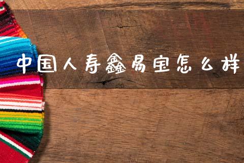 中国人寿鑫易宝怎么样_https://www.lcjysmgs.com_恒指直播平台_第1张