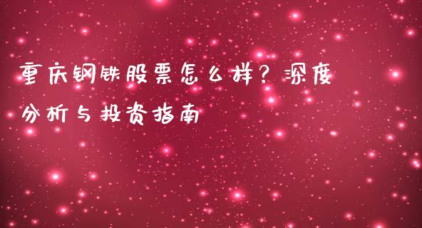 重庆钢铁股票怎么样？深度分析与投资指南_https://www.lcjysmgs.com_恒指直播平台_第1张