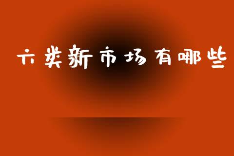 六类新市场有哪些_https://www.lcjysmgs.com_恒指直播平台_第1张
