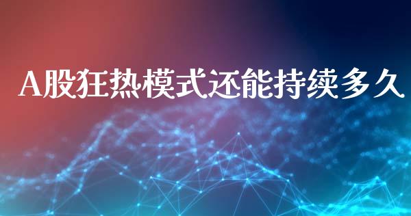 A股狂热模式还能持续多久_https://www.lcjysmgs.com_德指行情直播_第1张