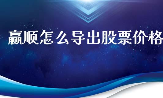 赢顺怎么导出股票价格_https://www.lcjysmgs.com_德指行情直播_第1张