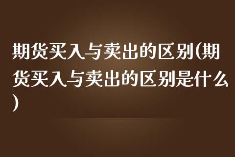 期货买入与卖出的区别(期货买入与卖出的区别是什么)_https://www.lcjysmgs.com_德指行情直播_第1张