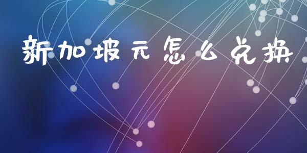 新加坡元怎么兑换_https://www.lcjysmgs.com_恒指直播平台_第1张