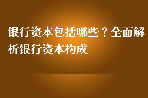 银行资本包括哪些？全面解析银行资本构成_https://www.lcjysmgs.com_德指行情直播_第1张