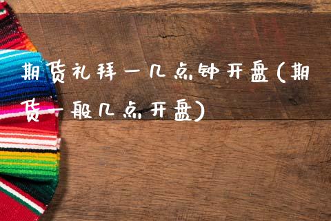 期货礼拜一几点钟开盘(期货一般几点开盘)_https://www.lcjysmgs.com_黄金期货直播喊单_第1张