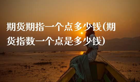 期货期指一个点多少钱(期货指数一个点是多少钱)_https://www.lcjysmgs.com_恒生指数直播_第1张