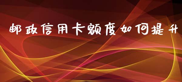 邮政信用卡额度如何提升_https://www.lcjysmgs.com_德指行情直播_第1张