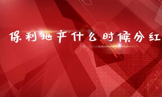 保利地产什么时候分红_https://www.lcjysmgs.com_恒指直播平台_第1张